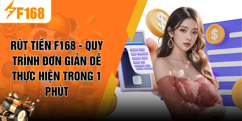 Rút Tiền F168 - Quy Trình Đơn Giản Dễ Thực Hiện Trong 1 Phút